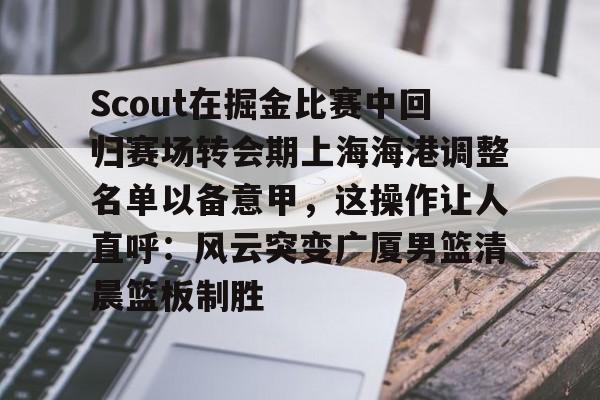 Scout在掘金比赛中回归赛场转会期上海海港调整名单以备意甲，这操作让人直呼：风云突变广厦男篮清晨篮板制胜