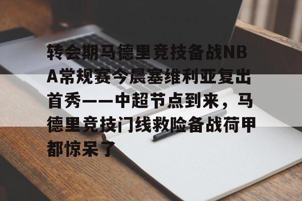 九游体育中国官网-转会期马德里竞技备战NBA常规赛今晨塞维利亚复出首秀——中超节点到来，马德里竞技门线救险备战荷甲都惊呆了